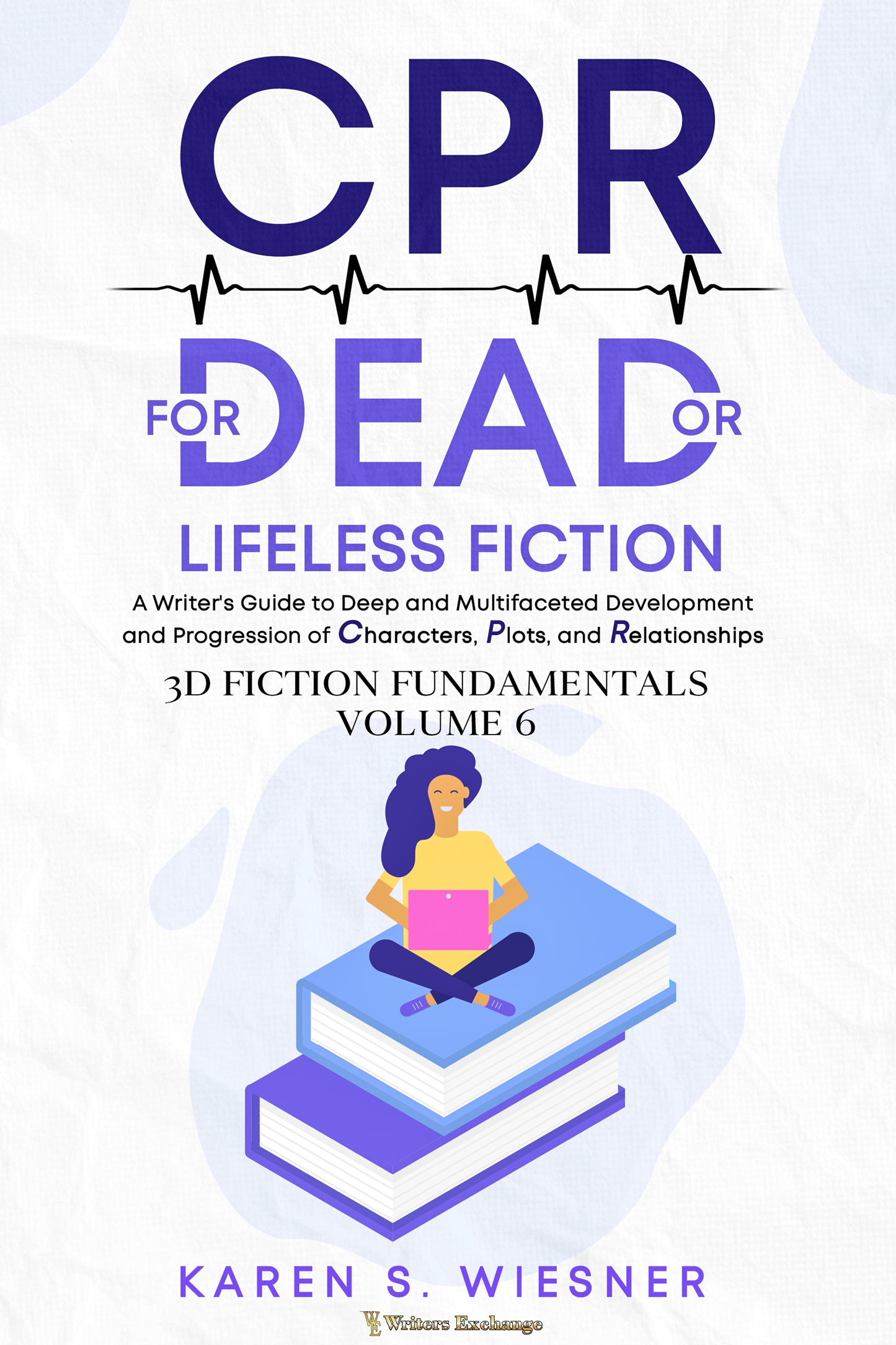 3D Fiction Fundamentals Collection, Volume 6: CPR for Dead or Lifeless Fiction: A Writer's Guide to Deep and Multifaceted Development and Progression of Characters, Plots, and Relationship by Karen S. Wiesner